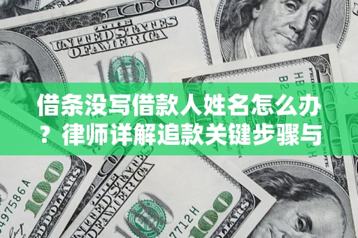 济南借条没写借款人姓名怎么办？律师详解追款关键步骤与证据链构建