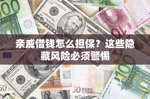 济南亲戚借钱怎么担保？这些隐藏风险必须警惕