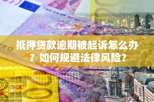 济南抵押贷款逾期被起诉怎么办？如何规避法律风险？