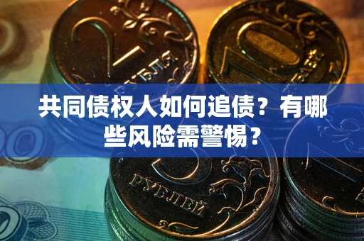 济南共同债权人如何追债？有哪些风险需警惕？