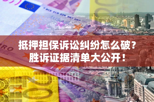 济南抵押担保诉讼纠纷怎么破？胜诉证据清单大公开！