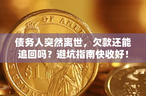 济南债务人突然离世，欠款还能追回吗？避坑指南快收好！
