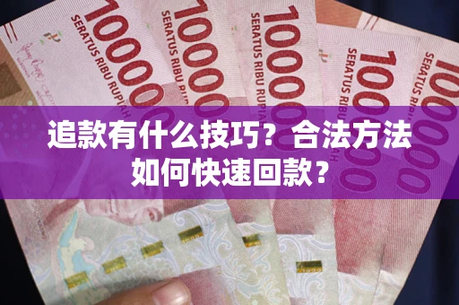 济南追款有什么技巧？合法方法如何快速回款？