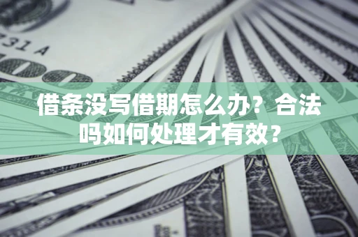济南借条没写借期怎么办？合法吗如何处理才有效？