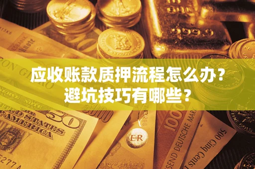 济南应收账款质押流程怎么办？避坑技巧有哪些？
