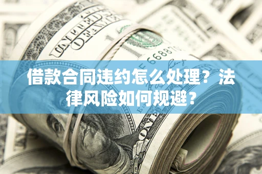 济南借款合同违约怎么处理？法律风险如何规避？