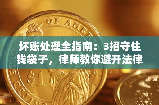 济南坏账处理全指南：3招守住钱袋子，律师教你避开法律雷区