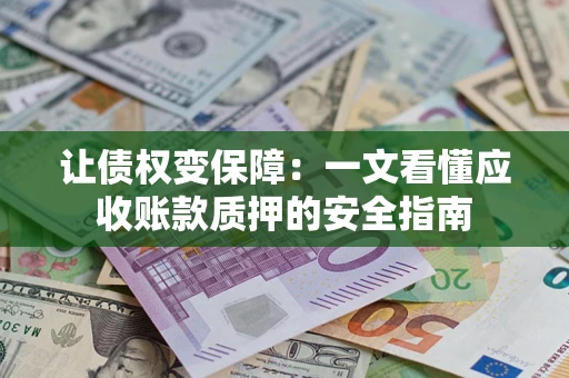 济南让债权变保障：一文看懂应收账款质押的安全指南