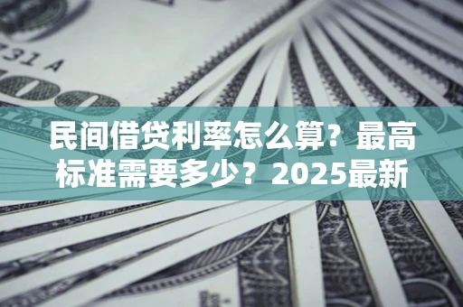 济南民间借贷利率怎么算？最高标准需要多少？2025最新避坑指南