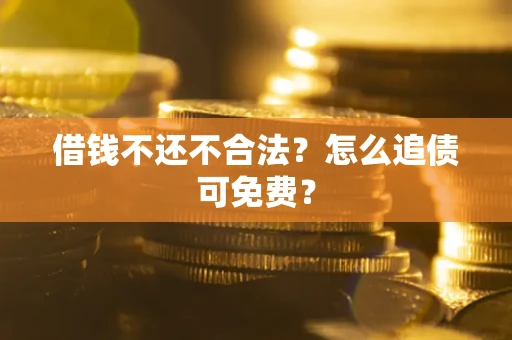 济南借钱不还不合法？怎么追债可免费？