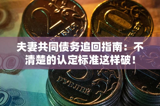 济南夫妻共同债务追回指南：不清楚的认定标准这样破！