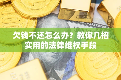 济南欠钱不还怎么办？教你几招实用的法律维权手段