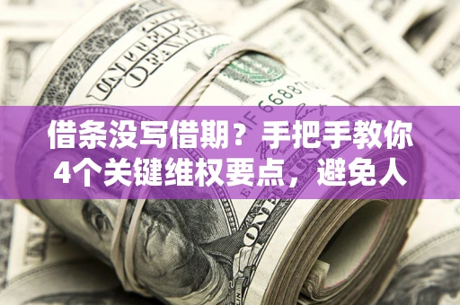 济南借条没写借期？手把手教你4个关键维权要点，避免人财两空