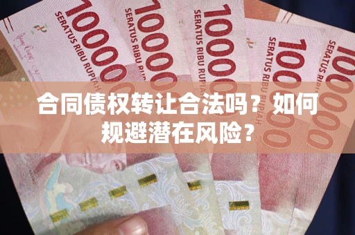 济南合同债权转让合法吗?如何规避潜在风险? 济南合同债权转让合法吗?如何规避潜在风险?