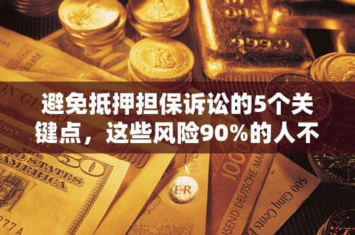 济南避免抵押担保诉讼的5个关键点，这些风险90%的人不知道！