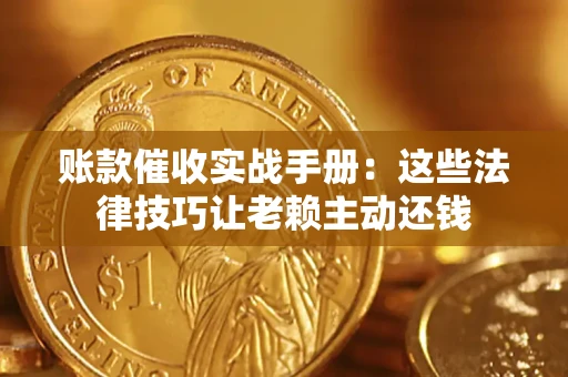 济南账款催收实战手册：这些法律技巧让老赖主动还钱