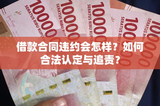 济南借款合同违约会怎样？如何合法认定与追责？