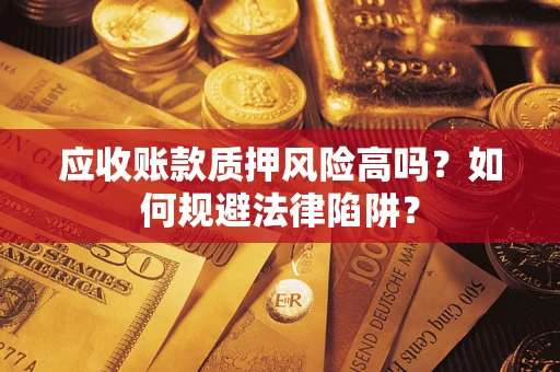 济南应收账款质押风险高吗？如何规避法律陷阱？
