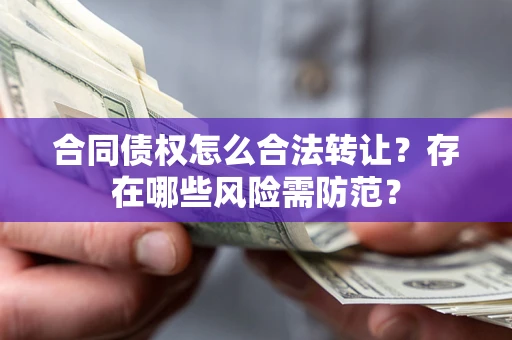 济南合同债权怎么合法转让？存在哪些风险需防范？