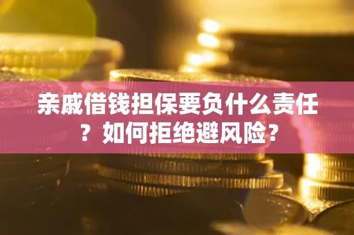 济南亲戚借钱担保要负什么责任？如何拒绝避风险？