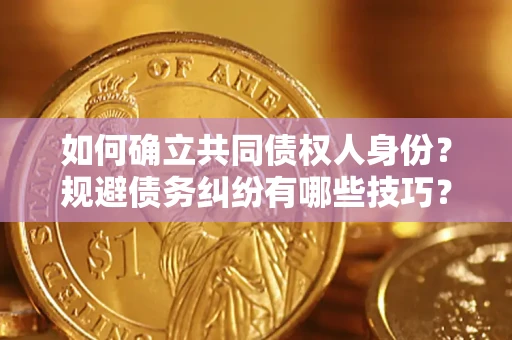 济南如何确立共同债权人身份？规避债务纠纷有哪些技巧？