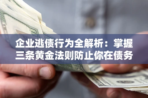济南企业逃债行为全解析：掌握三条黄金法则防止你在债务乱局中“踩雷”