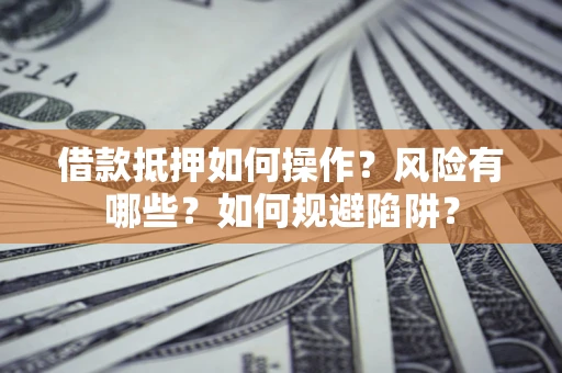 济南借款抵押如何操作?风险有哪些?如何规避陷阱? 济南借款抵押如何操作?风险有哪些?如何规避陷阱?