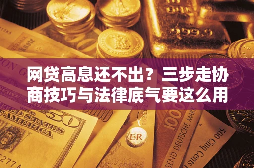 济南网贷高息还不出？三步走协商技巧与法律底气要这么用