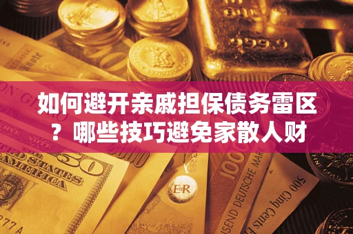 济南如何避开亲戚担保债务雷区？哪些技巧避免家散人财