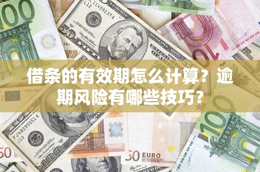 济南借条的有效期怎么计算？逾期风险有哪些技巧？