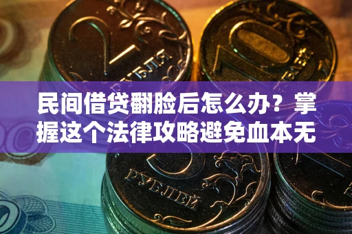 济南民间借贷翻脸后怎么办？掌握这个法律攻略避免血本无归