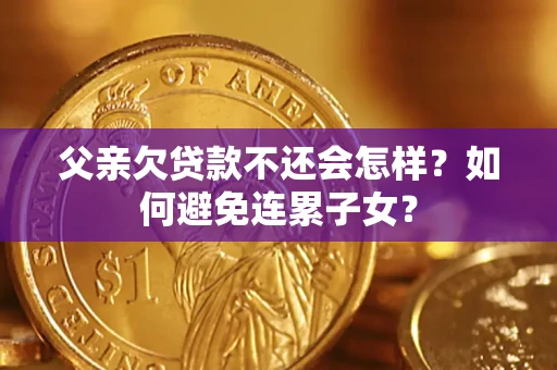 济南父亲欠贷款不还会怎样？如何避免连累子女？