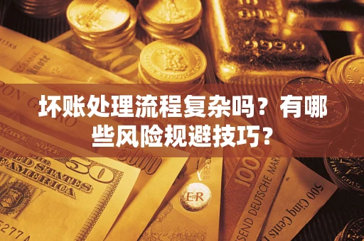 济南坏账处理流程复杂吗？有哪些风险规避技巧？