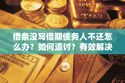济南借条没写借期债务人不还怎么办？如何追讨？有效解决方案！