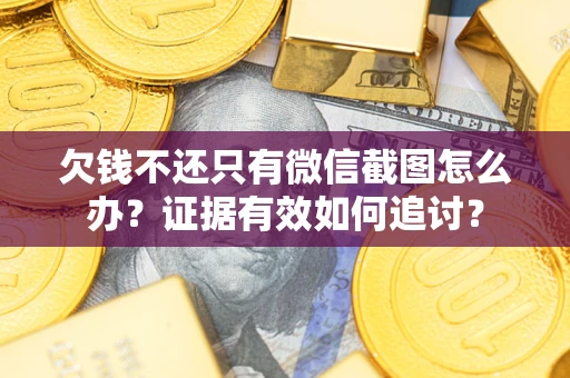 济南欠钱不还只有微信截图怎么办？证据有效如何追讨？