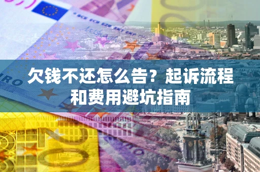 济南欠钱不还怎么告?起诉流程和费用避坑指南 济南欠钱不还怎么告?起诉流程和费用避坑指南