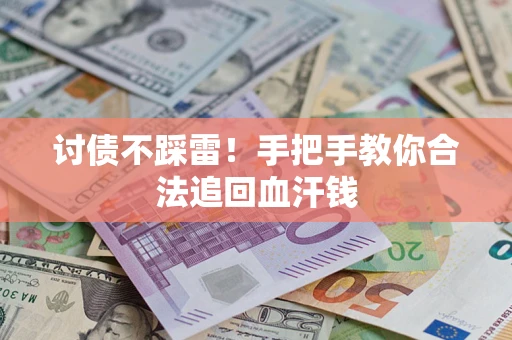 济南讨债不踩雷！手把手教你合法追回血汗钱