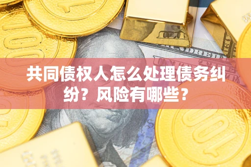 济南共同债权人怎么处理债务纠纷？风险有哪些？