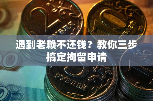 济南遇到老赖不还钱？教你三步搞定拘留申请