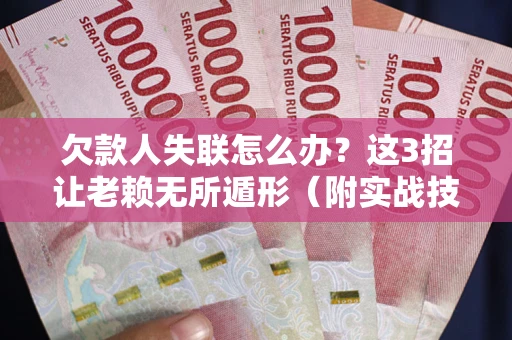 济南欠款人失联怎么办？这3招让老赖无所遁形（附实战技巧）