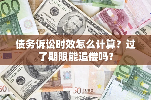 济南债务诉讼时效怎么计算？过了期限能追偿吗？