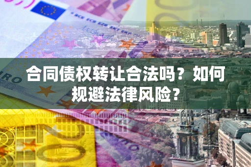 济南合同债权转让合法吗？如何规避法律风险？