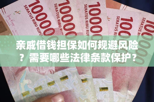 济南亲戚借钱担保如何规避风险？需要哪些法律条款保护？