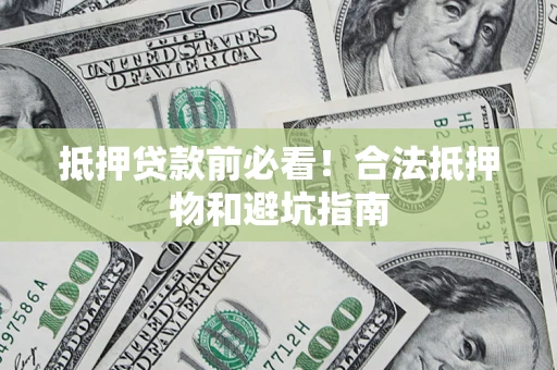 济南抵押贷款前必看！合法抵押物和避坑指南