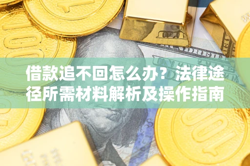 济南借款追不回怎么办?法律途径所需材料解析及操作指南 济南借款追不回怎么办?法律途径所需材料解析及操作指南