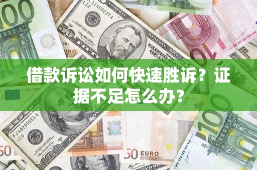 济南借款诉讼如何快速胜诉？证据不足怎么办？