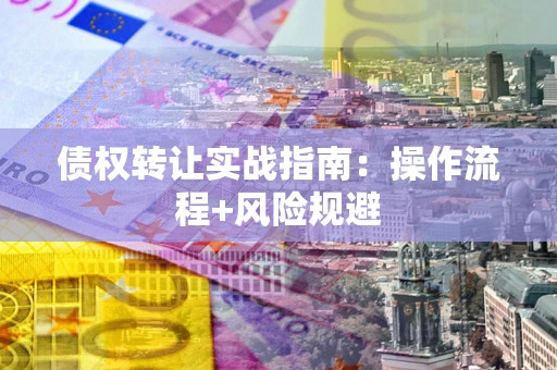 济南债权转让实战指南：操作流程+风险规避