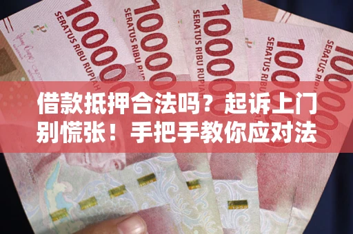 济南借款抵押合法吗？起诉上门别慌张！手把手教你应对法律程序