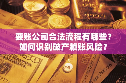 济南要账公司合法流程有哪些？如何识别破产赖账风险？