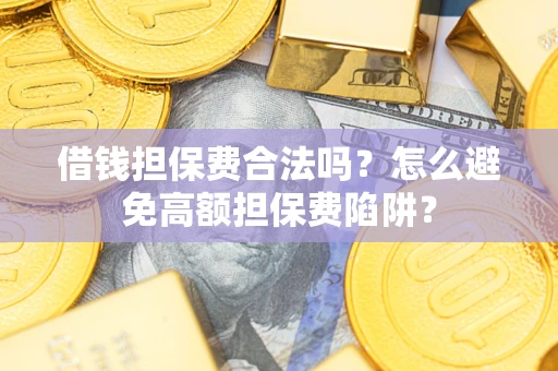 济南借钱担保费合法吗？怎么避免高额担保费陷阱？